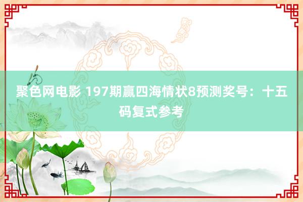 聚色网电影 197期赢四海情状8预测奖号：十五码复式参考
