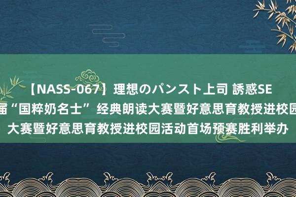 【NASS-067】理想のパンスト上司 誘惑SEX総集編 烟台市第十一届“国粹奶名士” 经典朗读大赛暨好意思育教授进校园活动首场预赛胜利举办