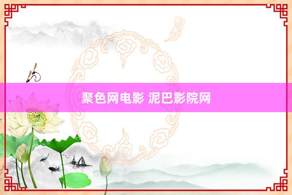 聚色网电影 泥巴影院网