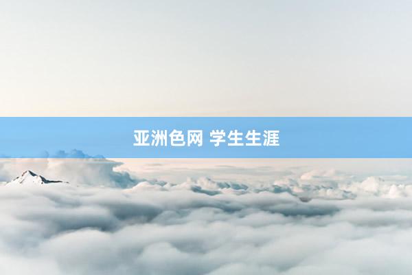 亚洲色网 学生生涯
