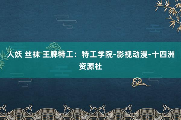 人妖 丝袜 王牌特工：特工学院-影视动漫-十四洲资源社