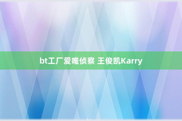 bt工厂爱唯侦察 王俊凯Karry