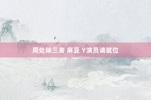 周处除三害 麻豆 Y演员请就位