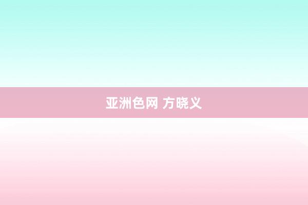 亚洲色网 方晓义