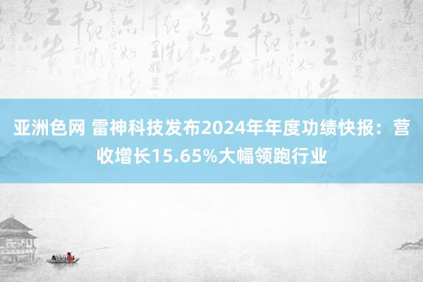 亚洲色网 雷神科技发布2024年年度功绩快报：营收增长15.65%大幅领跑行业