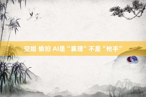 空姐 偷拍 AI是“襄理”不是“枪手”