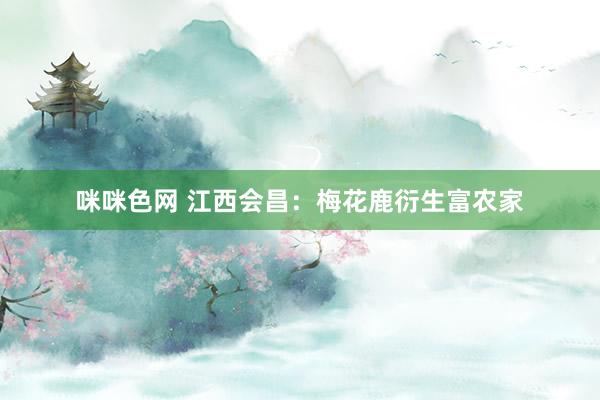 咪咪色网 江西会昌：梅花鹿衍生富农家