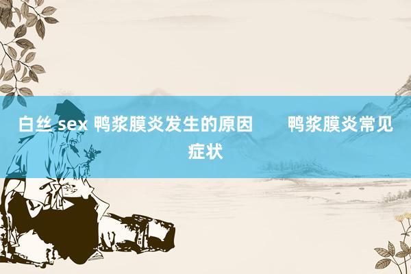 白丝 sex 鸭浆膜炎发生的原因       鸭浆膜炎常见症状
