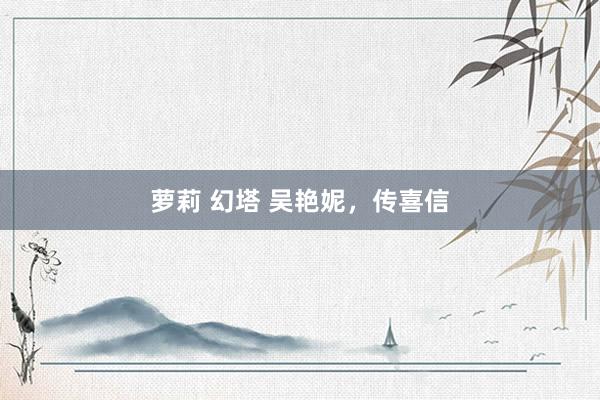 萝莉 幻塔 吴艳妮，传喜信