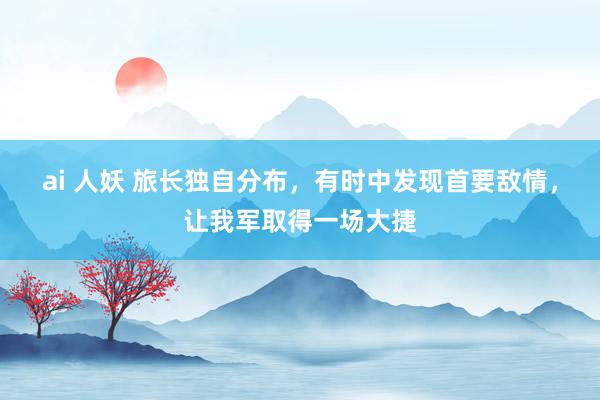 ai 人妖 旅长独自分布，有时中发现首要敌情，让我军取得一场大捷