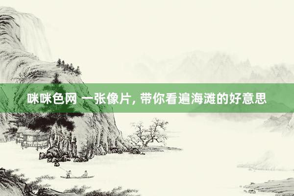 咪咪色网 一张像片， 带你看遍海滩的好意思