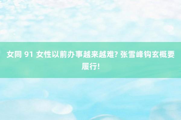 女同 91 女性以前办事越来越难? 张雪峰钩玄概要履行!