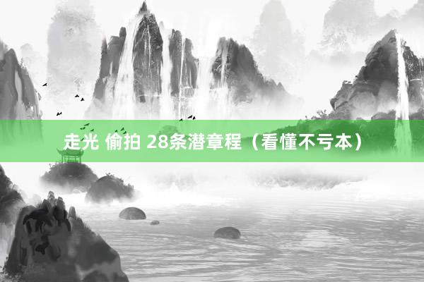 走光 偷拍 28条潜章程（看懂不亏本）