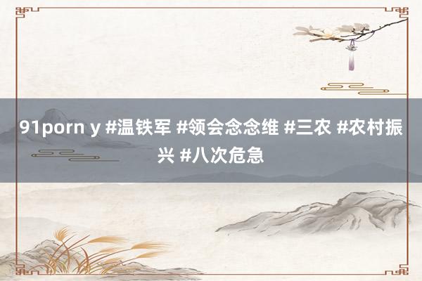 91porn y #温铁军 #领会念念维 #三农 #农村振兴 #八次危急